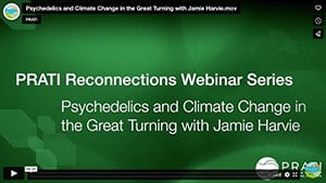 PRATI Reconnections Webinar Series: Psychedelics and Climate Change in the Great Turning with Jamie Harvie